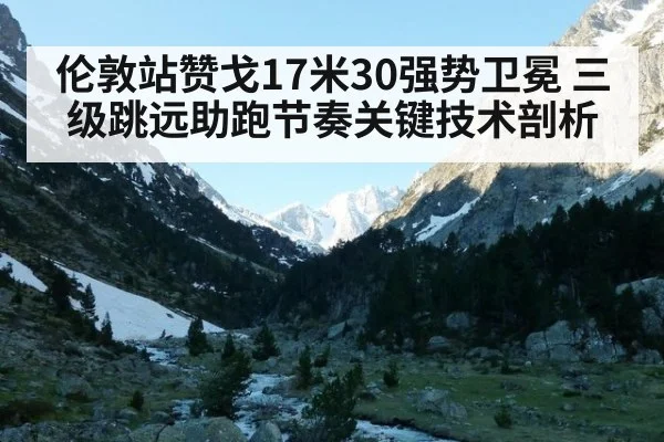 伦敦站赞戈17米30强势卫冕 三级跳远助跑节奏关键技术剖析