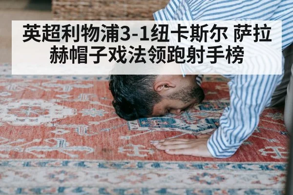 英超利物浦3-1纽卡斯尔 萨拉赫帽子戏法领跑射手榜