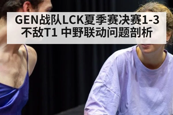 GEN战队LCK夏季赛决赛1-3不敌T1 中野联动问题剖析